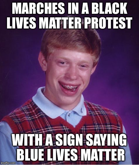 #badluckmatters | MARCHES IN A BLACK LIVES MATTER PROTEST; WITH A SIGN SAYING BLUE LIVES MATTER | image tagged in bad luck brian,black lives matter,police,protest,racism,political meme | made w/ Imgflip meme maker