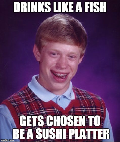 Bad Luck Brian Meme | DRINKS LIKE A FISH GETS CHOSEN TO BE A SUSHI PLATTER | image tagged in memes,bad luck brian | made w/ Imgflip meme maker