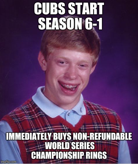Bad Luck Brian | CUBS START SEASON 6-1; IMMEDIATELY BUYS NON-REFUNDABLE WORLD SERIES CHAMPIONSHIP RINGS | image tagged in memes,bad luck brian,chicago cubs | made w/ Imgflip meme maker