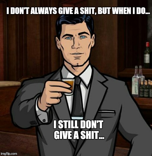 Archer | I DON'T ALWAYS GIVE A SHIT, BUT WHEN I DO... I STILL DON'T GIVE A SHIT... | image tagged in archer | made w/ Imgflip meme maker