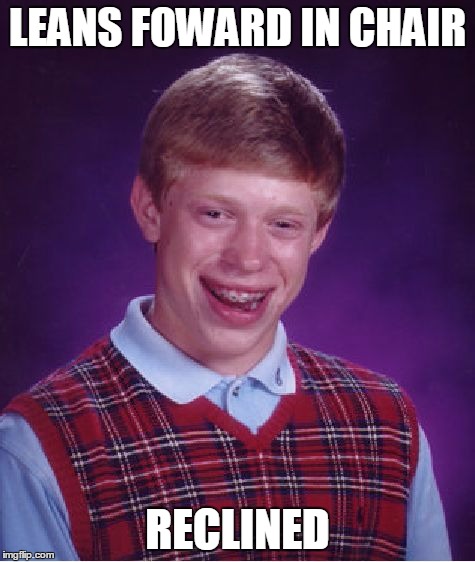 so punny | LEANS FOWARD IN CHAIR; RECLINED | image tagged in memes,bad luck brian,jedarojr,oops | made w/ Imgflip meme maker