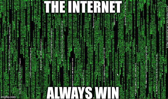 Internet | THE INTERNET; ALWAYS WIN | image tagged in the internet | made w/ Imgflip meme maker