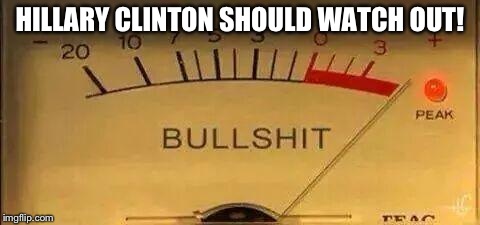 No ones save from this | HILLARY CLINTON SHOULD WATCH OUT! | image tagged in bullshit meter | made w/ Imgflip meme maker