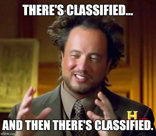 Ancient Aliens Meme | THERE'S CLASSIFIED... AND THEN THERE'S CLASSIFIED. | image tagged in memes,ancient aliens | made w/ Imgflip meme maker