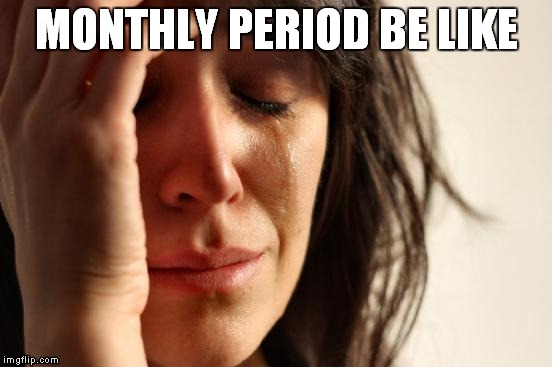 First World Problems Meme | MONTHLY PERIOD BE LIKE | image tagged in memes,first world problems | made w/ Imgflip meme maker
