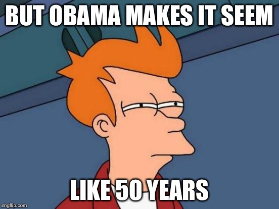 Futurama Fry Meme | BUT OBAMA MAKES IT SEEM LIKE 50 YEARS | image tagged in memes,futurama fry | made w/ Imgflip meme maker