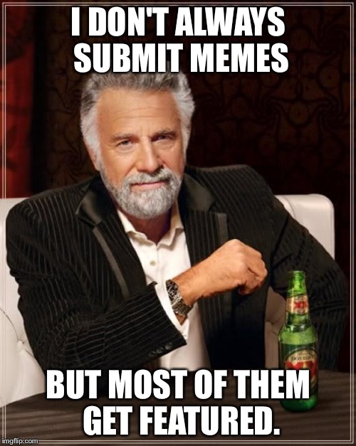 The Most Interesting Man In The World Meme | I DON'T ALWAYS SUBMIT MEMES BUT MOST OF THEM GET FEATURED. | image tagged in memes,the most interesting man in the world | made w/ Imgflip meme maker