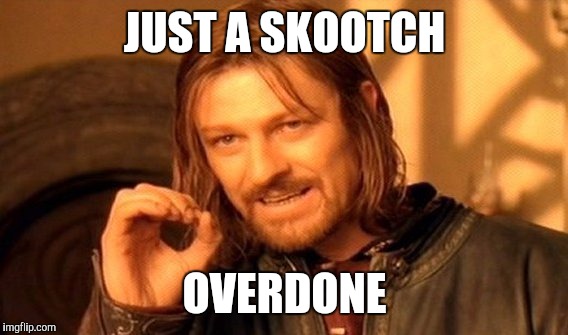 One Does Not Simply Meme | JUST A SKOOTCH OVERDONE | image tagged in memes,one does not simply | made w/ Imgflip meme maker