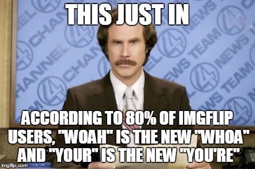 THIS JUST IN ACCORDING TO 80% OF IMGFLIP USERS, "WOAH" IS THE NEW "WHOA" AND "YOUR" IS THE NEW "YOU'RE" | made w/ Imgflip meme maker