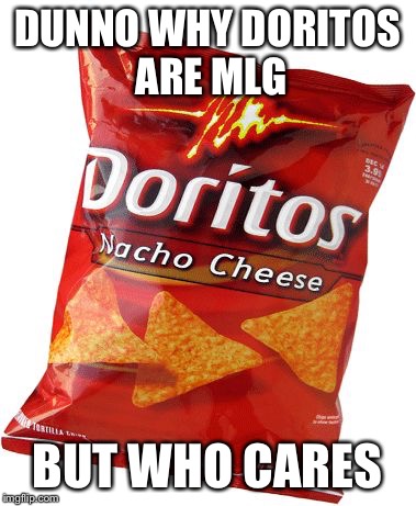 mlg | DUNNO WHY DORITOS ARE MLG; BUT WHO CARES | image tagged in mlg | made w/ Imgflip meme maker