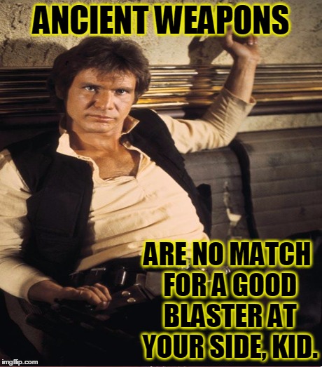 ANCIENT WEAPONS ARE NO MATCH FOR A GOOD BLASTER AT YOUR SIDE, KID. | made w/ Imgflip meme maker