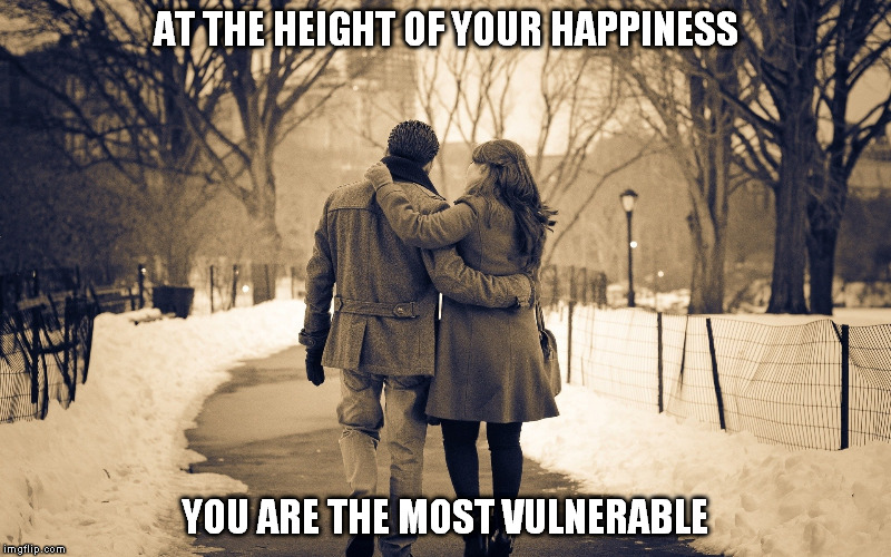 Happiness | AT THE HEIGHT OF YOUR HAPPINESS; YOU ARE THE MOST VULNERABLE | image tagged in happiness,love,content,relationships,desperate | made w/ Imgflip meme maker