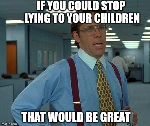 That would be great. | IF YOU COULD STOP LYING TO YOUR CHILDREN; THAT WOULD BE GREAT | image tagged in memes,that would be great,funny meme,funny,lol | made w/ Imgflip meme maker