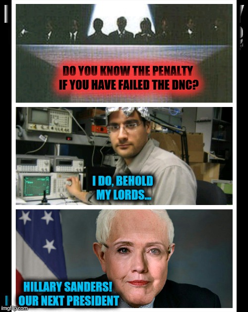 Frankendem | DO YOU KNOW THE PENALTY IF YOU HAVE FAILED THE DNC? I DO, BEHOLD MY LORDS... HILLARY SANDERS! OUR NEXT PRESIDENT | image tagged in bernie or hillary,why not both,democrats,dnc | made w/ Imgflip meme maker