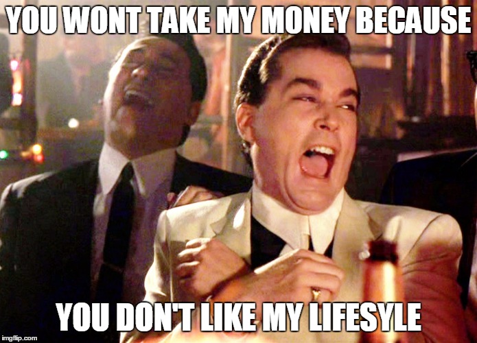 Good Fellas Hilarious | YOU WONT TAKE MY MONEY BECAUSE; YOU DON'T LIKE MY LIFESYLE | image tagged in memes,good fellas hilarious | made w/ Imgflip meme maker