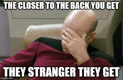 Captain Picard Facepalm Meme | THE CLOSER TO THE BACK YOU GET THEY STRANGER THEY GET | image tagged in memes,captain picard facepalm | made w/ Imgflip meme maker