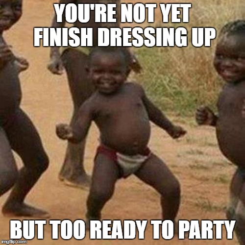 YOU'RE NOT YET FINISH DRESSING UP; BUT TOO READY TO PARTY | image tagged in party,partying,third world success kid,kids,dance | made w/ Imgflip meme maker