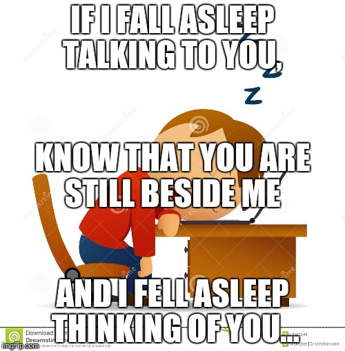 IF I FALL ASLEEP TALKING TO YOU, KNOW THAT YOU ARE STILL BESIDE ME; AND I FELL ASLEEP THINKING OF YOU... | image tagged in long distance | made w/ Imgflip meme maker