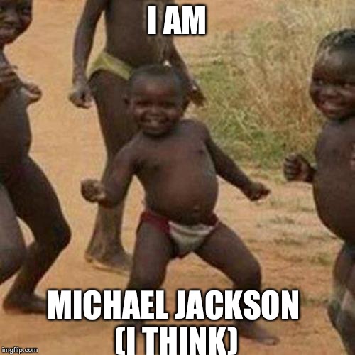 Third World Success Kid | I AM; MICHAEL JACKSON (I THINK) | image tagged in memes,third world success kid | made w/ Imgflip meme maker