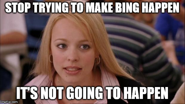 Its Not Going To Happen Meme | STOP TRYING TO MAKE BING HAPPEN; IT'S NOT GOING TO HAPPEN | image tagged in memes,its not going to happen | made w/ Imgflip meme maker