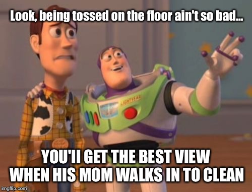 Buzz MILF Moment | Look, being tossed on the floor ain't so bad... YOU'll GET THE BEST VIEW WHEN HIS MOM WALKS IN TO CLEAN | image tagged in memes,x x everywhere,milf,buzz lightyear | made w/ Imgflip meme maker