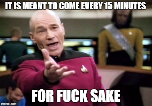 Picard Wtf Meme | IT IS MEANT TO COME EVERY 15 MINUTES FOR F**K SAKE | image tagged in memes,picard wtf | made w/ Imgflip meme maker