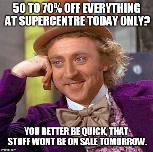 Creepy Condescending Wonka Meme | 50 TO 70% OFF EVERYTHING AT SUPERCENTRE TODAY ONLY? YOU BETTER BE QUICK, THAT STUFF WONT BE ON SALE TOMORROW. | image tagged in memes,creepy condescending wonka | made w/ Imgflip meme maker