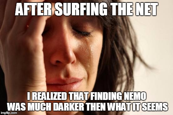 First World Problems | AFTER SURFING THE NET; I REALIZED THAT FINDING NEMO WAS MUCH DARKER THEN WHAT IT SEEMS | image tagged in memes,first world problems | made w/ Imgflip meme maker