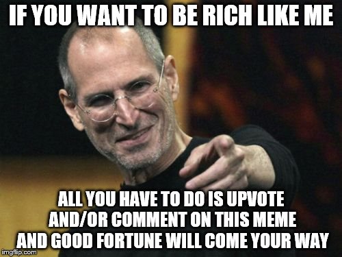 You want to be rich? | IF YOU WANT TO BE RICH LIKE ME; ALL YOU HAVE TO DO IS UPVOTE AND/OR COMMENT ON THIS MEME AND GOOD FORTUNE WILL COME YOUR WAY | image tagged in memes,steve jobs | made w/ Imgflip meme maker