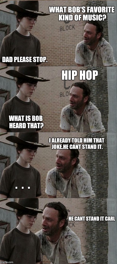 Rick and Carl Long | WHAT BOB'S FAVORITE KIND OF MUSIC? DAD PLEASE STOP. HIP HOP; WHAT IS BOB HEARD THAT? I ALREADY TOLD HIM THAT JOKE.HE CANT STAND IT. .  .  . HE CANT STAND IT CARL | image tagged in memes,rick and carl long | made w/ Imgflip meme maker