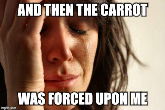 First World Problems Meme | AND THEN THE CARROT WAS FORCED UPON ME | image tagged in memes,first world problems | made w/ Imgflip meme maker