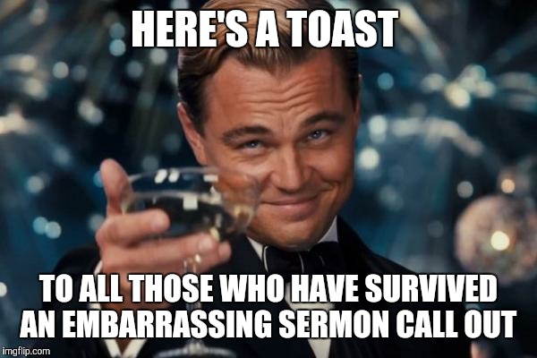 Leonardo Dicaprio Cheers Meme | HERE'S A TOAST; TO ALL THOSE WHO HAVE SURVIVED AN EMBARRASSING SERMON CALL OUT | image tagged in memes,leonardo dicaprio cheers | made w/ Imgflip meme maker