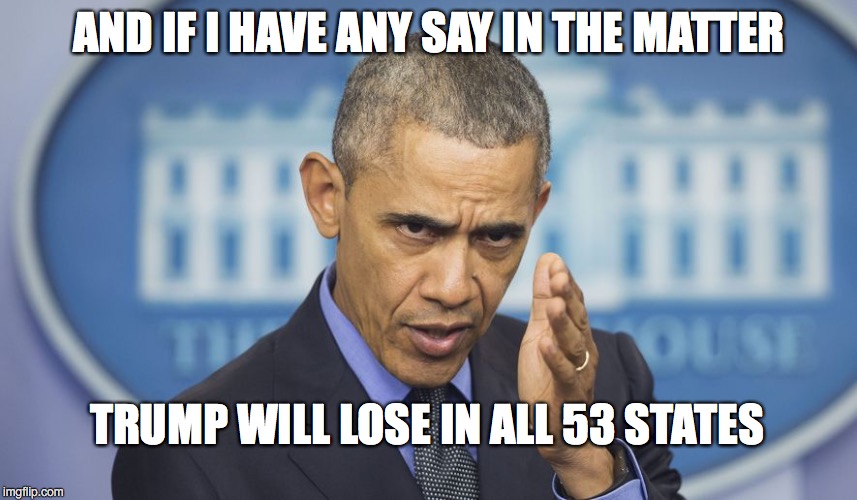 Don't Know Much About History... | AND IF I HAVE ANY SAY IN THE MATTER; TRUMP WILL LOSE IN ALL 53 STATES | image tagged in dumb obama,make america great again | made w/ Imgflip meme maker
