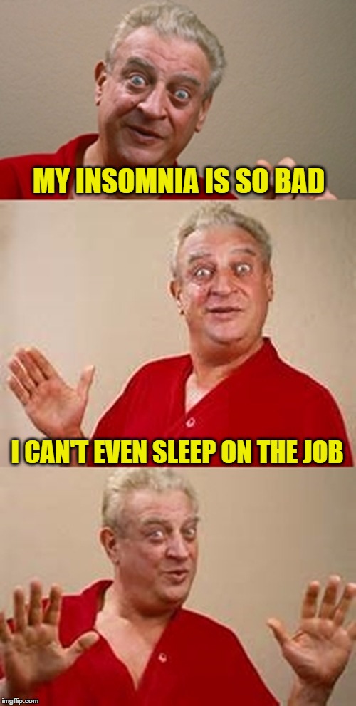 bad pun Dangerfield  | MY INSOMNIA IS SO BAD; I CAN'T EVEN SLEEP ON THE JOB | image tagged in bad pun dangerfield | made w/ Imgflip meme maker