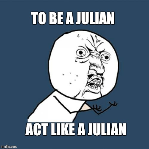 Y U No | TO BE A JULIAN; ACT LIKE A JULIAN | image tagged in memes,y u no | made w/ Imgflip meme maker