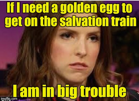 Confession Anna | If I need a golden egg to get on the salvation train I am in big trouble | image tagged in confession anna | made w/ Imgflip meme maker