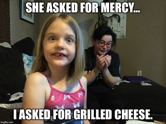Grilled cheese | SHE ASKED FOR MERCY... I ASKED FOR GRILLED CHEESE. | image tagged in grilled cheese,crazy eyes | made w/ Imgflip meme maker