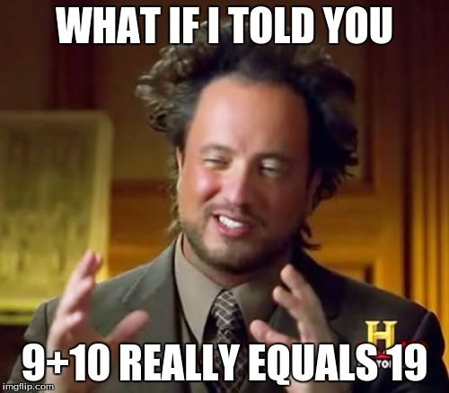 Ancient Aliens | WHAT IF I TOLD YOU; 9+10 REALLY EQUALS 19 | image tagged in memes,ancient aliens | made w/ Imgflip meme maker