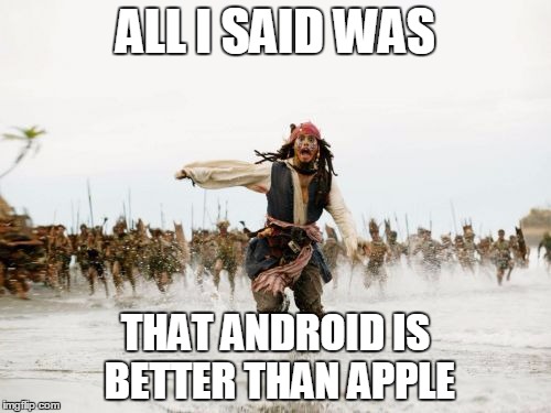 At least i think it is... | ALL I SAID WAS; THAT ANDROID IS BETTER THAN APPLE | image tagged in memes,jack sparrow being chased | made w/ Imgflip meme maker