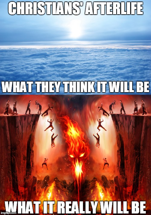 Even The Likes Of Hitler, Fred Phelps, And Robertson Will Be In Heaven By Their Logic. What Kind Of Bullshit Religion Is That? | CHRISTIANS' AFTERLIFE; WHAT THEY THINK IT WILL BE; WHAT IT REALLY WILL BE | image tagged in memes,christians,christianity,heaven,hell,heaven vs hell | made w/ Imgflip meme maker
