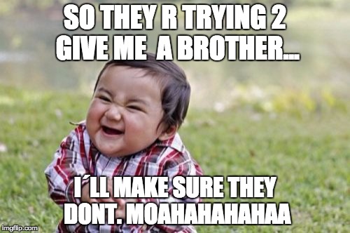 Evil Toddler | SO THEY R TRYING 2 GIVE ME  A BROTHER... I´LL MAKE SURE THEY DONT. MOAHAHAHAHAA | image tagged in memes,evil toddler | made w/ Imgflip meme maker