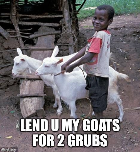 Smug African Goat Boy | LEND U MY GOATS FOR 2 GRUBS | image tagged in smug african goat boy | made w/ Imgflip meme maker