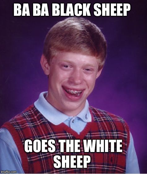 Bad Luck Brian | BA BA BLACK SHEEP; GOES THE WHITE SHEEP | image tagged in memes,bad luck brian | made w/ Imgflip meme maker