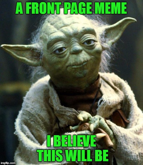 Star Wars Yoda Meme | A FRONT PAGE MEME I BELIEVE THIS WILL BE | image tagged in memes,star wars yoda | made w/ Imgflip meme maker
