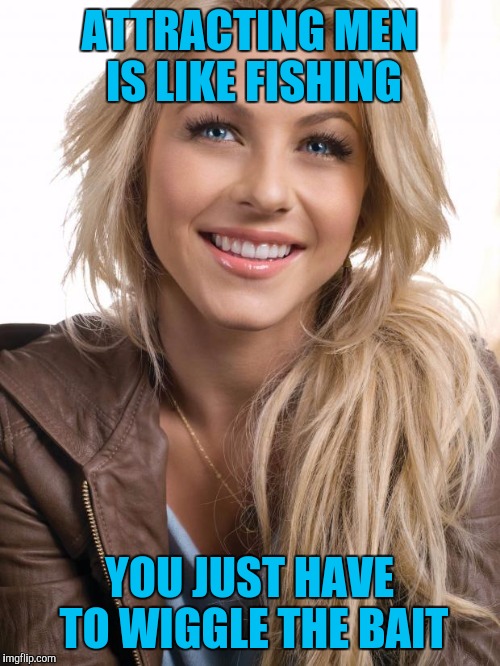 Oblivious Hot Girl | ATTRACTING MEN IS LIKE FISHING; YOU JUST HAVE TO WIGGLE THE BAIT | image tagged in memes,oblivious hot girl | made w/ Imgflip meme maker
