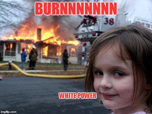 Disaster Girl Meme | BURNNNNNNN; WHITE POWER | image tagged in memes,disaster girl | made w/ Imgflip meme maker
