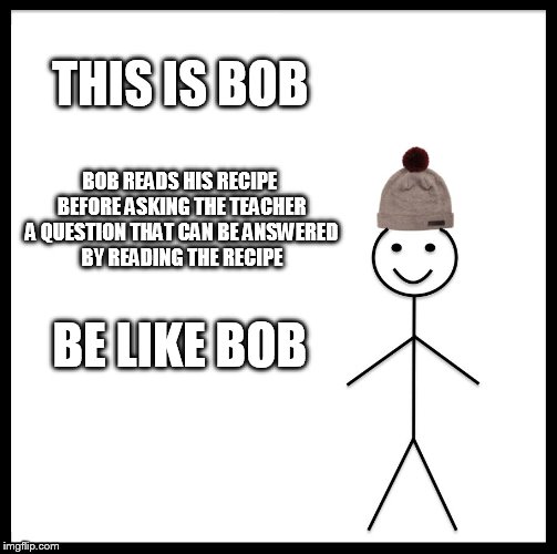Be Like Bill | THIS IS BOB; BOB READS HIS RECIPE BEFORE ASKING THE TEACHER A QUESTION THAT CAN BE ANSWERED BY READING THE RECIPE; BE LIKE BOB | image tagged in memes,be like bill | made w/ Imgflip meme maker