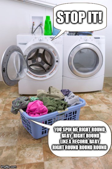 This Is Why There Is Missing Socks! | STOP IT! YOU SPIN ME RIGHT ROUND, BABY
 RIGHT ROUND LIKE A RECORD, BABY
 RIGHT ROUND ROUND ROUND | image tagged in you spin me right around,washer,clothes,song,song lyrics,dead or alive | made w/ Imgflip meme maker