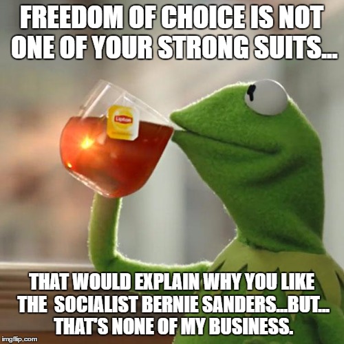 But That's None Of My Business Meme | FREEDOM OF CHOICE IS NOT ONE OF YOUR STRONG SUITS... THAT WOULD EXPLAIN WHY YOU LIKE THE 
SOCIALIST BERNIE SANDERS...BUT... THAT'S NONE OF M | image tagged in memes,but thats none of my business,kermit the frog | made w/ Imgflip meme maker