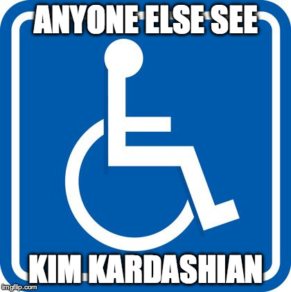 ANYONE ELSE SEE; KIM KARDASHIAN | image tagged in handicapped | made w/ Imgflip meme maker
